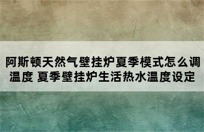 阿斯顿天然气壁挂炉夏季模式怎么调温度 夏季壁挂炉生活热水温度设定